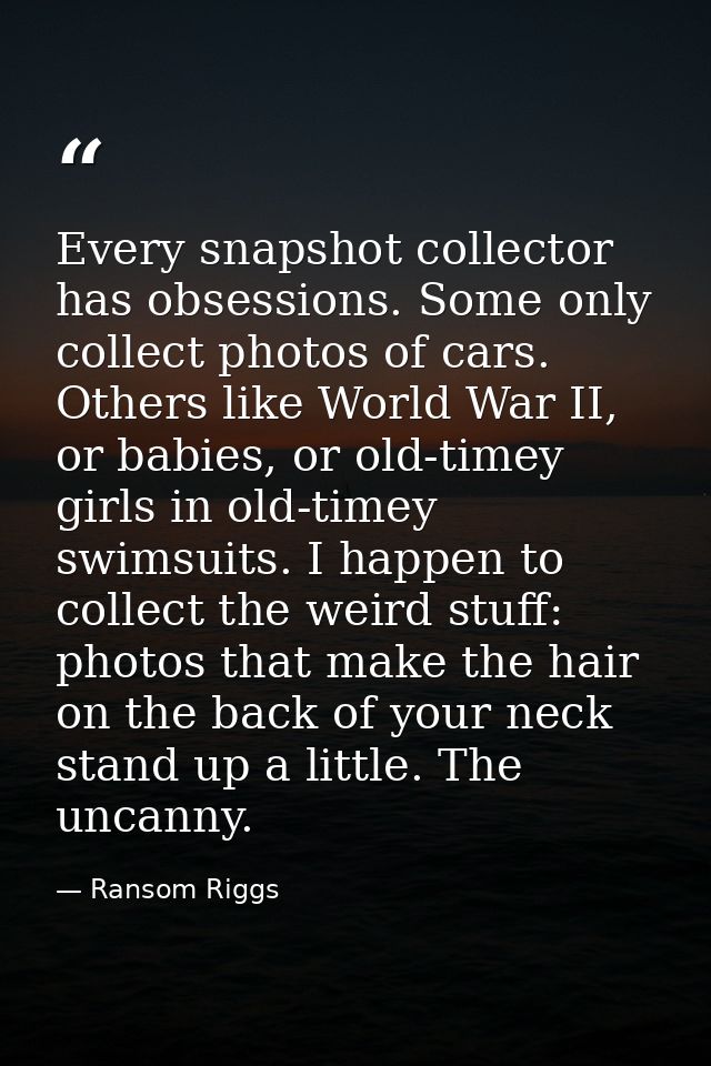 Every snapshot collector has obsessions. Some only collect photos of cars. Others like World War II, or babies, or old-t — Ransom Riggs