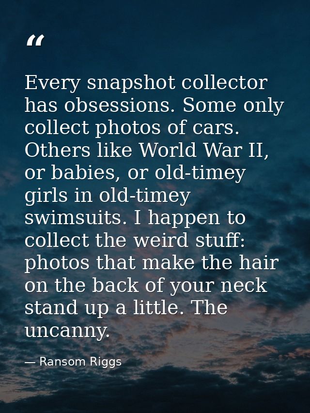 Every snapshot collector has obsessions. Some only collect photos of cars. Others like World War II, or babies, or old-t — Ransom Riggs