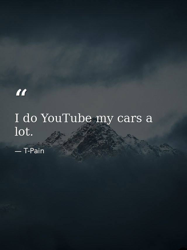 I do YouTube my cars a lot. — T-Pain