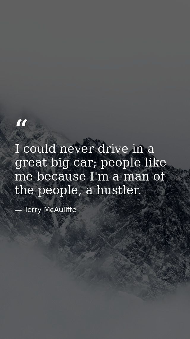 I could never drive in a great big car; people like me because I'm a man of the people, a hustler. — Terry McAuliffe