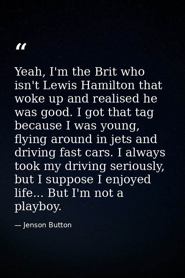 Yeah, I'm the Brit who isn't Lewis Hamilton that woke up and realised he was good. I got that tag because I was young, f — Jenson Button