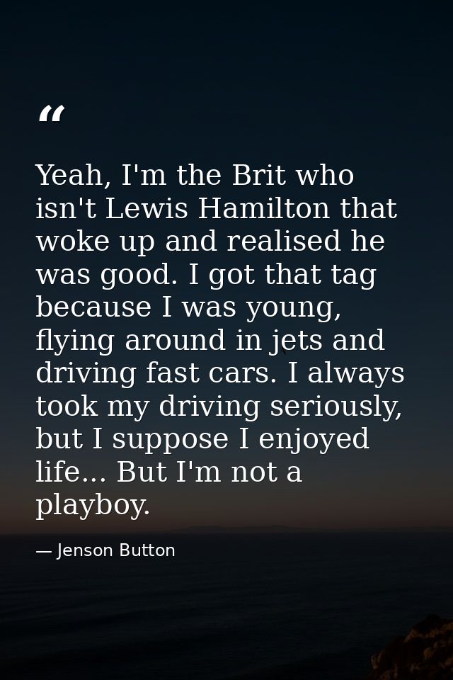 Yeah, I'm the Brit who isn't Lewis Hamilton that woke up and realised he was good. I got that tag because I was young, f — Jenson Button