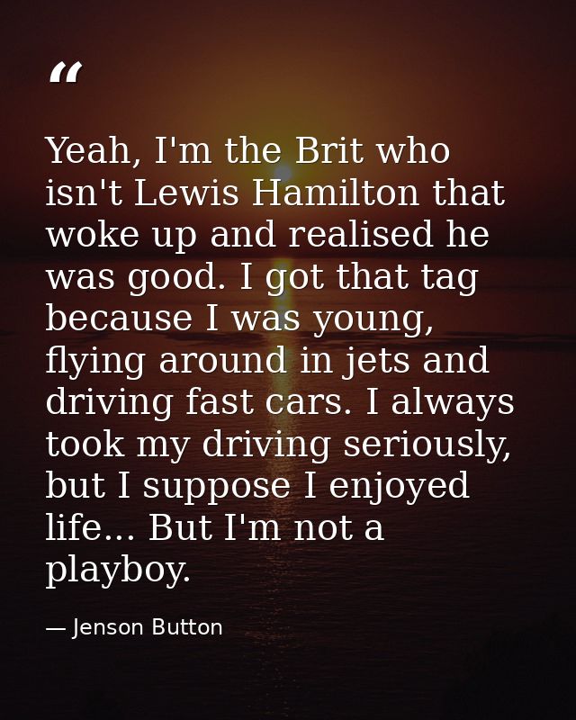 Yeah, I'm the Brit who isn't Lewis Hamilton that woke up and realised he was good. I got that tag because I was young, f — Jenson Button