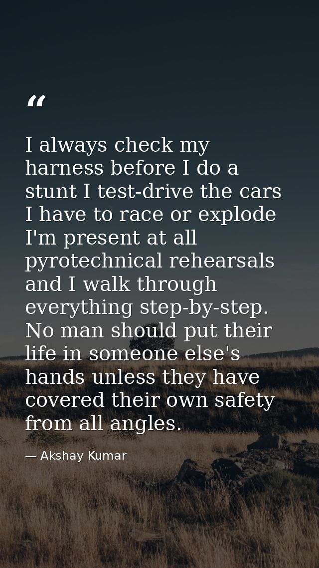 I always check my harness before I do a stunt I test-drive the cars I have to race or explode I'm present at all pyrotec — Akshay Kumar