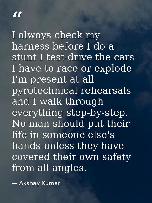 I always check my harness before I do a stunt I test-drive the cars I have to race or explode I'm present at all pyrotec — Akshay Kumar
