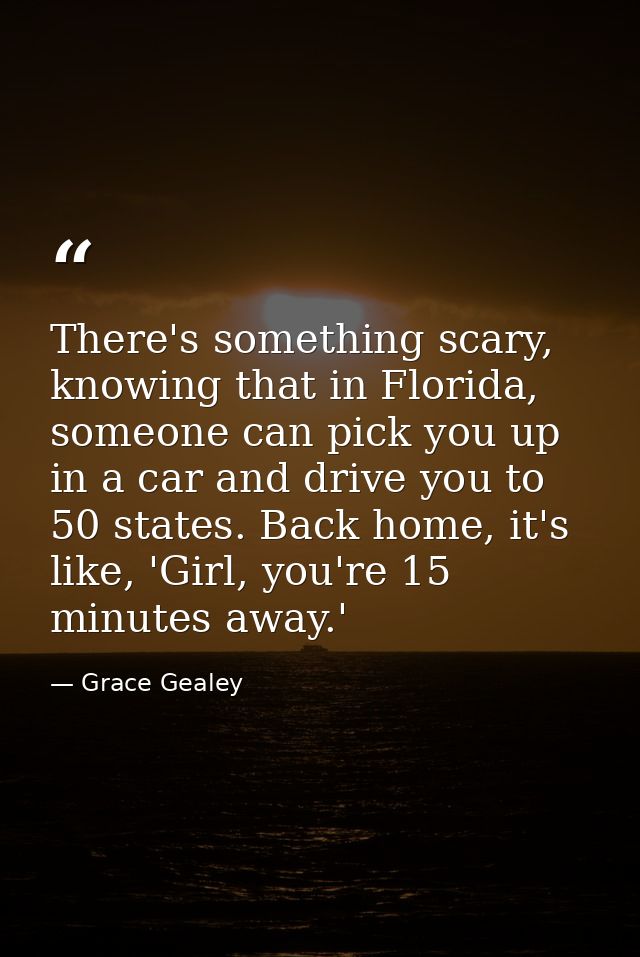 There's something scary, knowing that in Florida, someone can pick you up in a car and drive you to 50 states. Back home — Grace Gealey