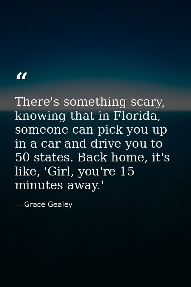 There's something scary, knowing that in Florida, someone can pick you up in a car and drive you to 50 states. Back home — Grace Gealey