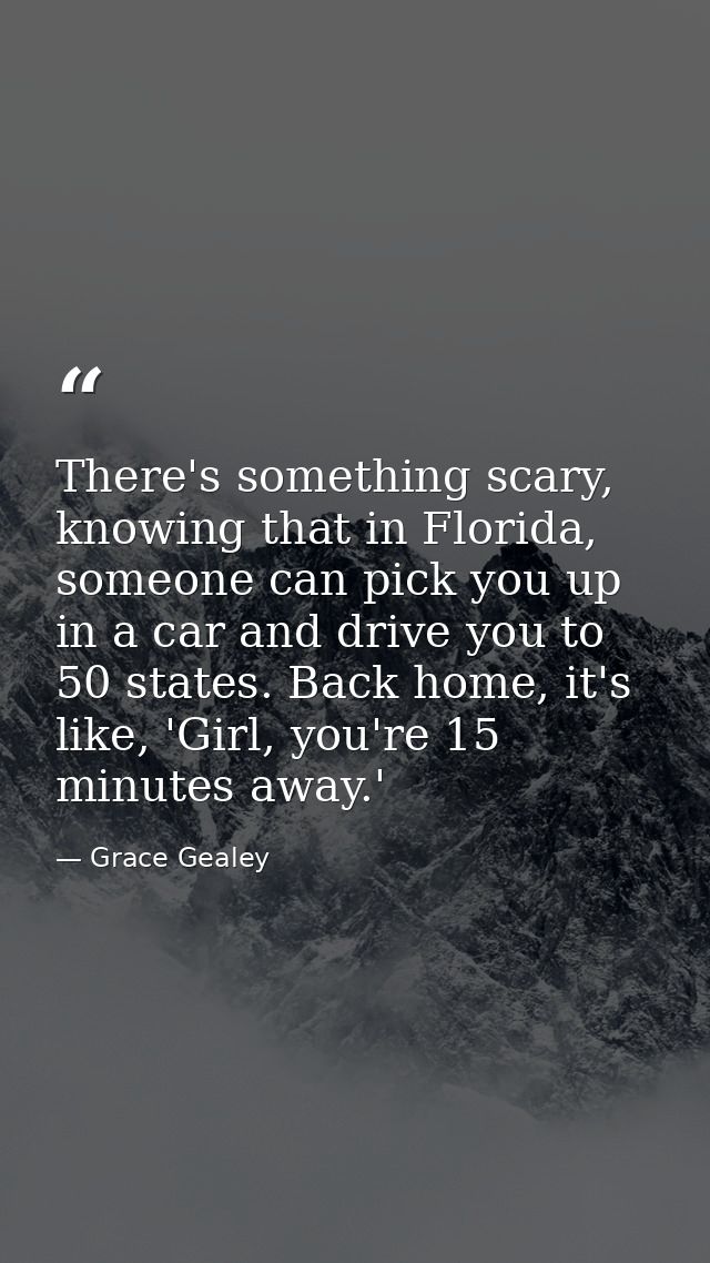 There's something scary, knowing that in Florida, someone can pick you up in a car and drive you to 50 states. Back home — Grace Gealey