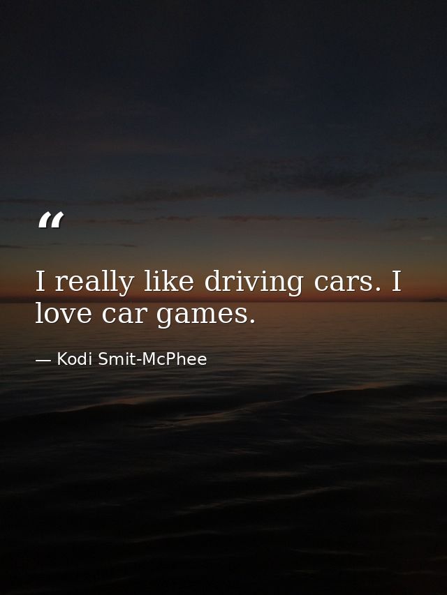 I really like driving cars. I love car games. — Kodi Smit-McPhee