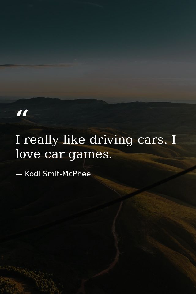 I really like driving cars. I love car games. — Kodi Smit-McPhee
