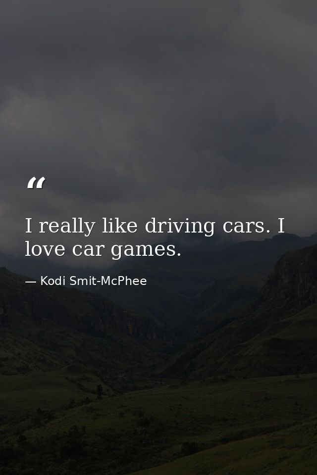 I really like driving cars. I love car games. — Kodi Smit-McPhee