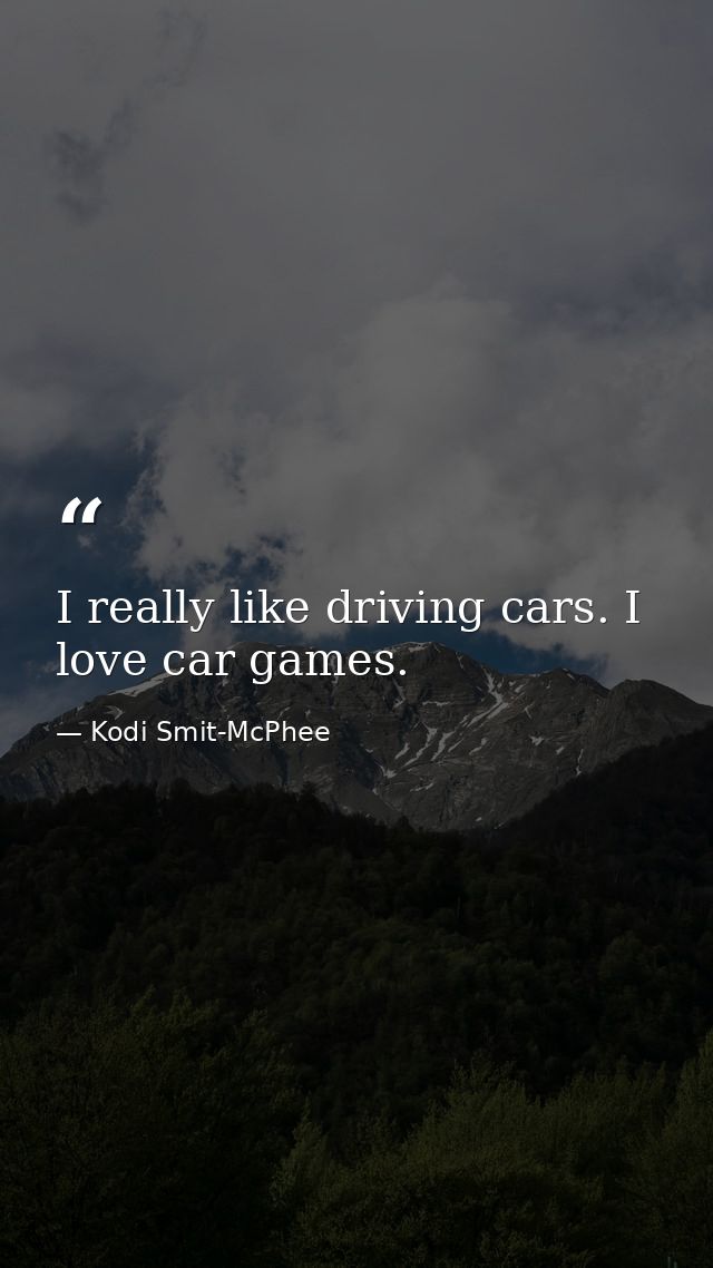 I really like driving cars. I love car games. — Kodi Smit-McPhee
