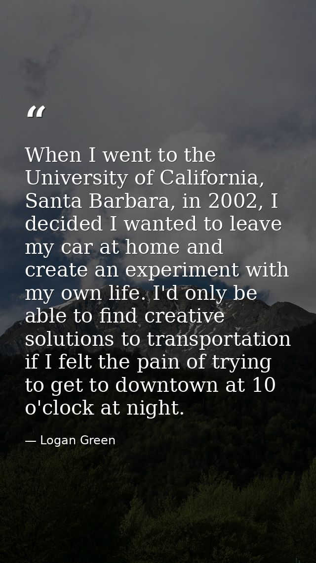 When I went to the University of California, Santa Barbara, in 2002, I decided I wanted to leave my car at home and crea — Logan Green