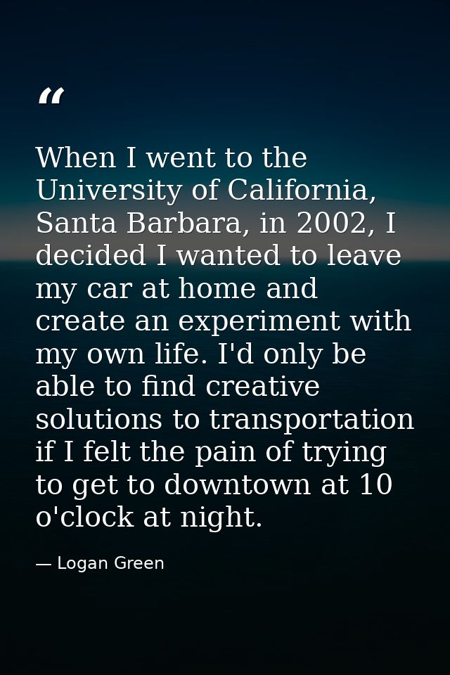 When I went to the University of California, Santa Barbara, in 2002, I decided I wanted to leave my car at home and crea — Logan Green