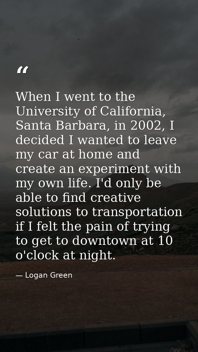 When I went to the University of California, Santa Barbara, in 2002, I decided I wanted to leave my car at home and crea — Logan Green