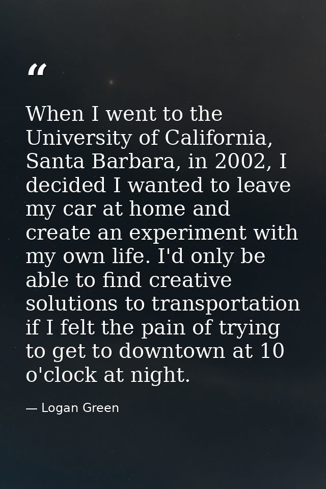 When I went to the University of California, Santa Barbara, in 2002, I decided I wanted to leave my car at home and crea — Logan Green