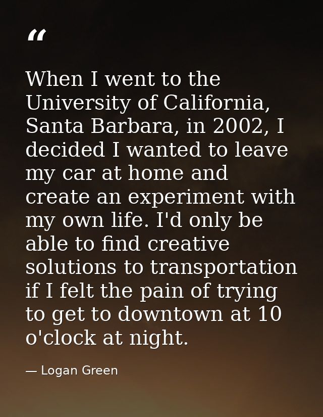 When I went to the University of California, Santa Barbara, in 2002, I decided I wanted to leave my car at home and crea — Logan Green