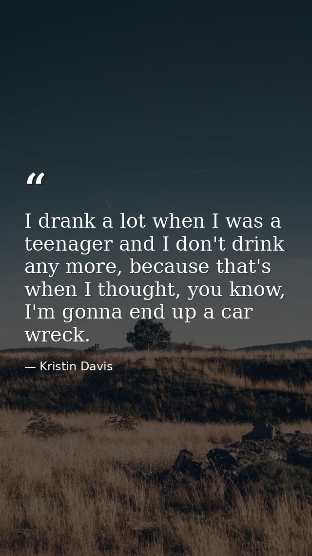 I drank a lot when I was a teenager and I don't drink any more, because that's when I thought, you know, I'm gonna end u — Kristin Davis