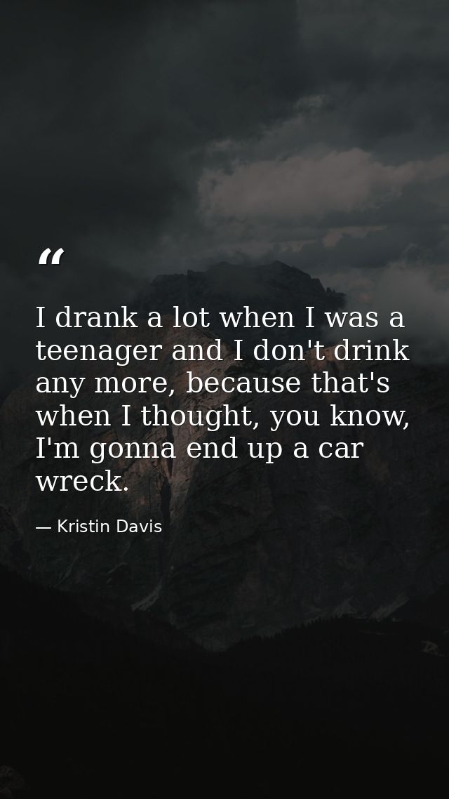 I drank a lot when I was a teenager and I don't drink any more, because that's when I thought, you know, I'm gonna end u — Kristin Davis