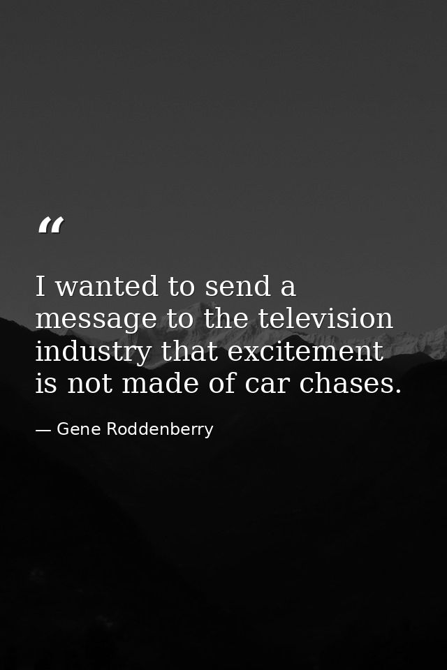 I wanted to send a message to the television industry that excitement is not made of car chases. — Gene Roddenberry