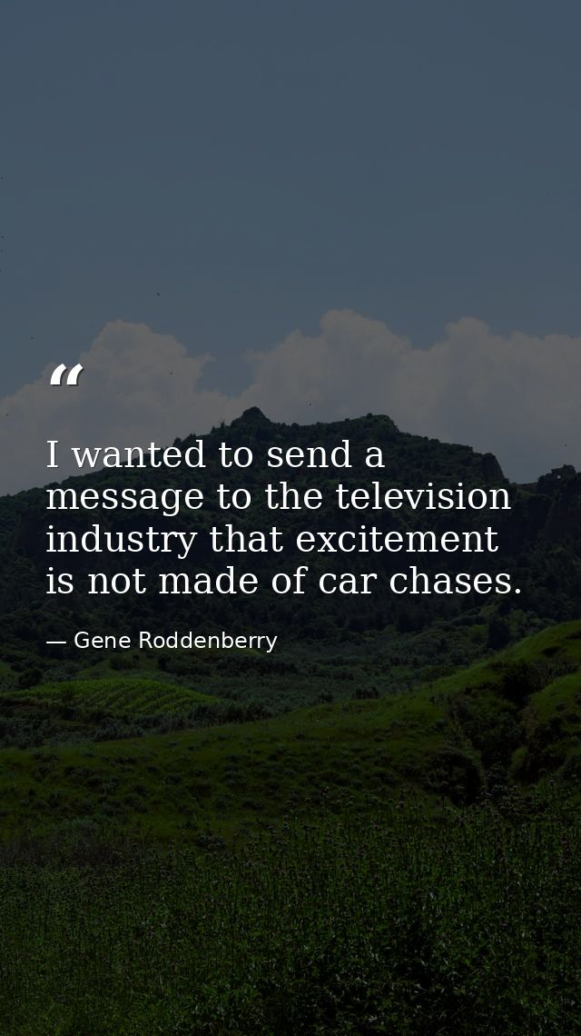 I wanted to send a message to the television industry that excitement is not made of car chases. — Gene Roddenberry