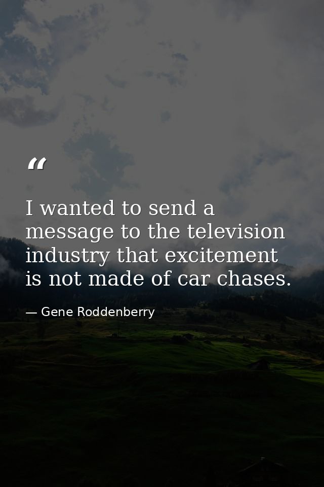 I wanted to send a message to the television industry that excitement is not made of car chases. — Gene Roddenberry