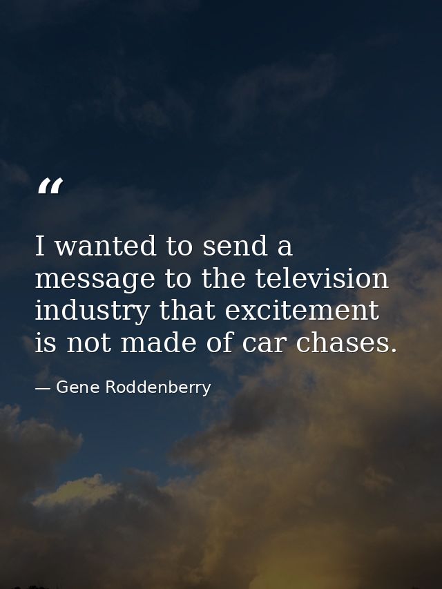 I wanted to send a message to the television industry that excitement is not made of car chases. — Gene Roddenberry