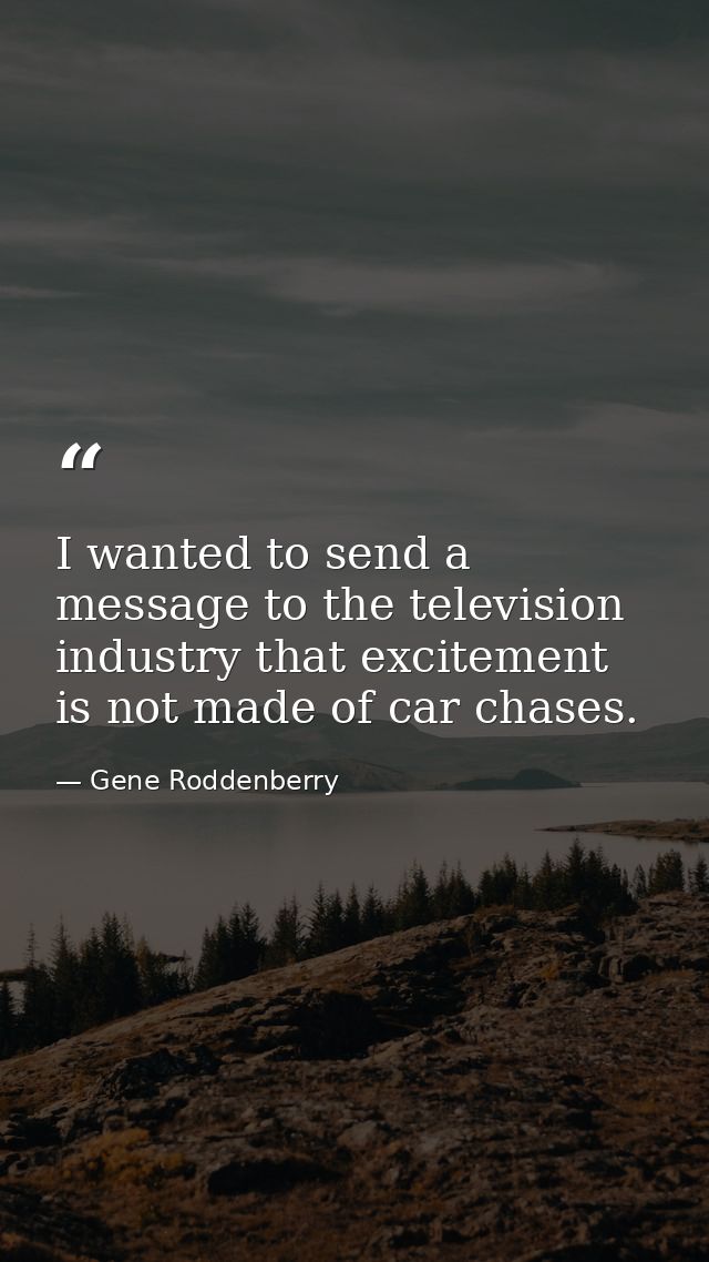 I wanted to send a message to the television industry that excitement is not made of car chases. — Gene Roddenberry