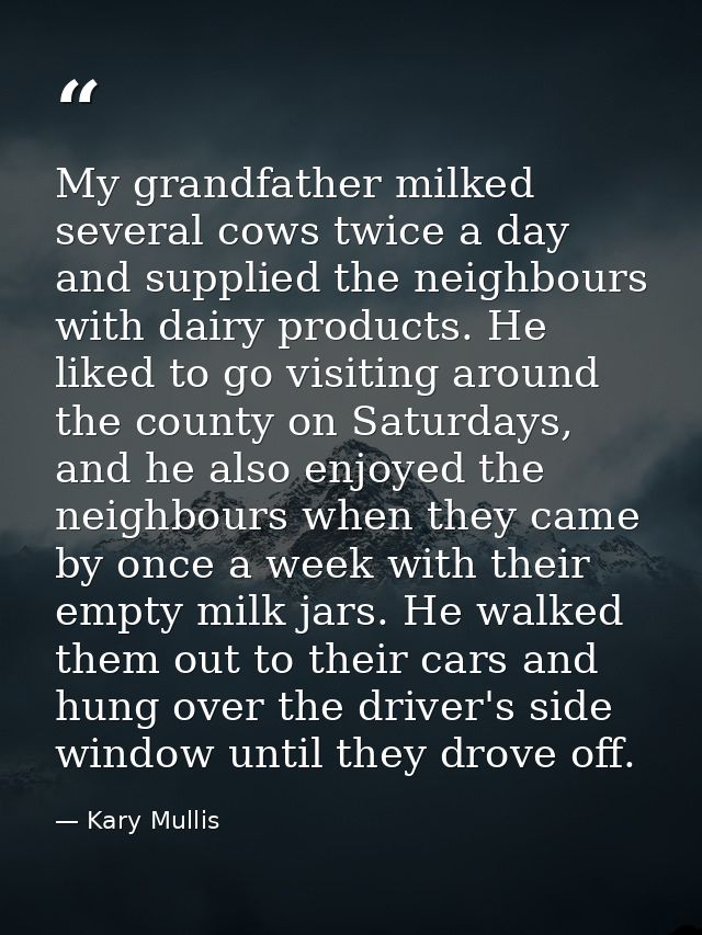 My grandfather milked several cows twice a day and supplied the neighbours with dairy products. He liked to go visiting  — Kary Mullis