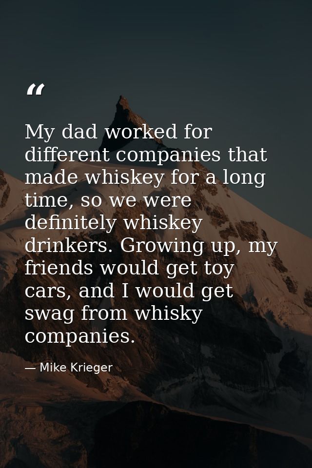 My dad worked for different companies that made whiskey for a long time, so we were definitely whiskey drinkers. Growing — Mike Krieger
