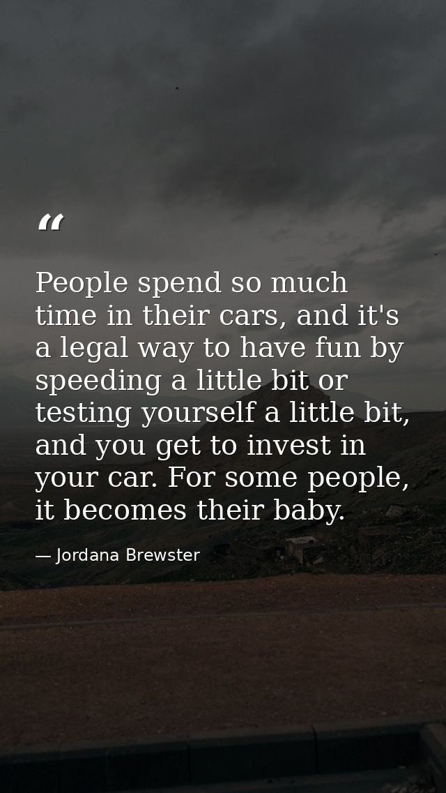 People spend so much time in their cars, and it's a legal way to have fun by speeding a little bit or testing yourself a — Jordana Brewster