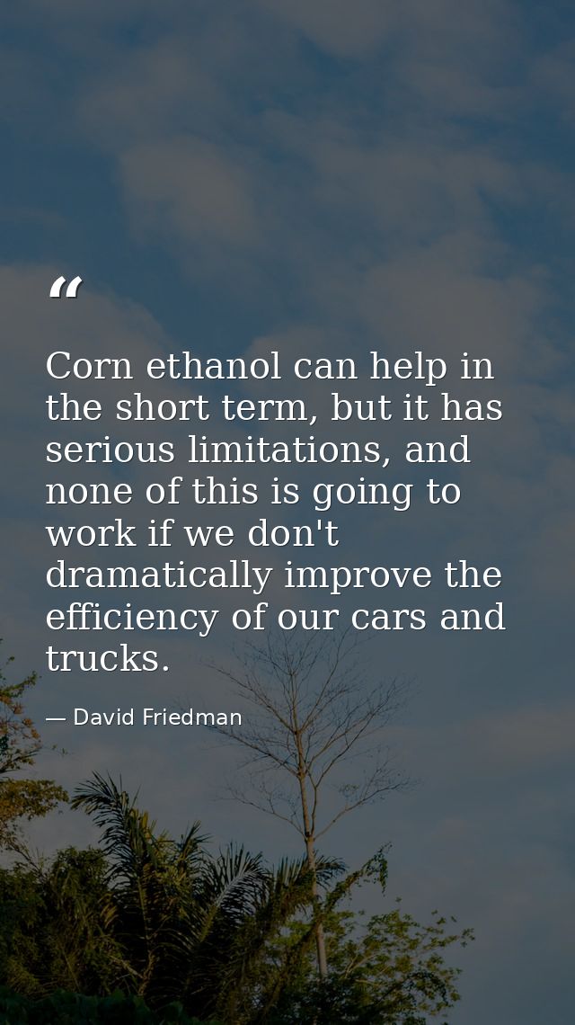 Corn ethanol can help in the short term, but it has serious limitations, and none of this is going to work if we don't d — David Friedman