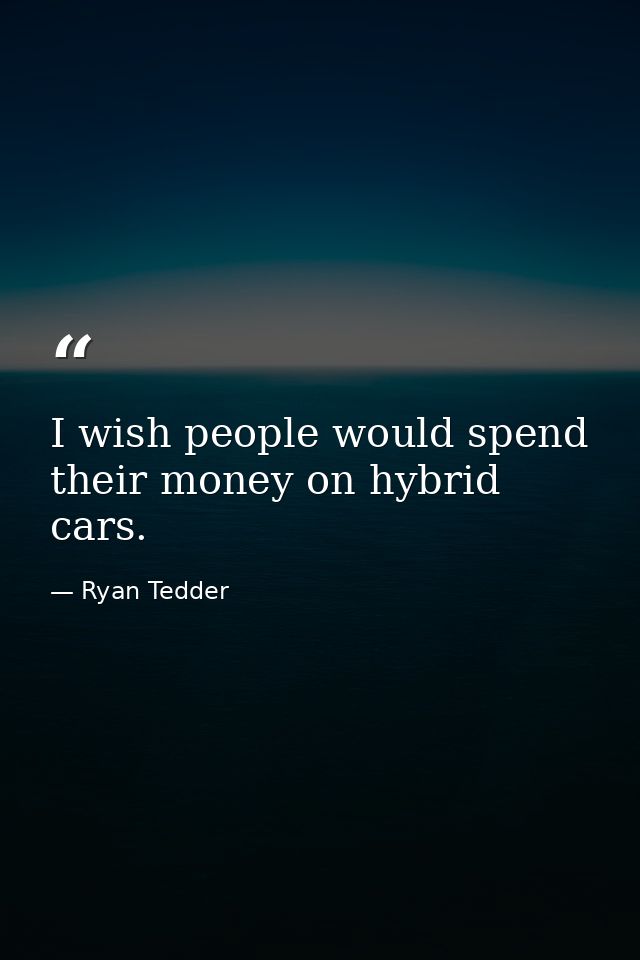 I wish people would spend their money on hybrid cars. — Ryan Tedder