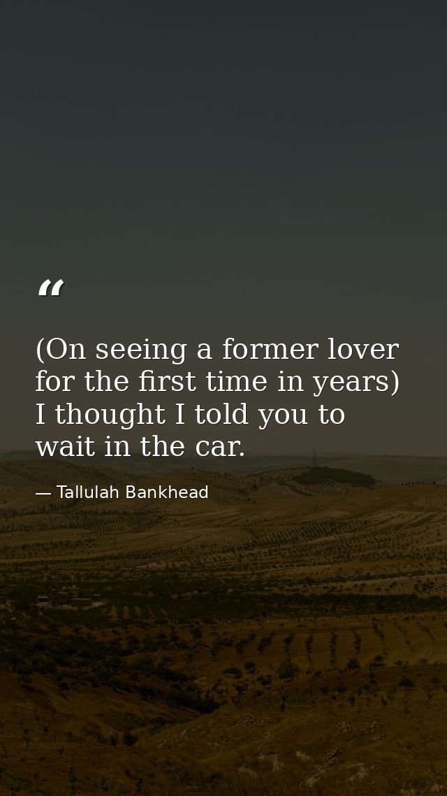(On seeing a former lover for the first time in years) I thought I told you to wait in the car. — Tallulah Bankhead