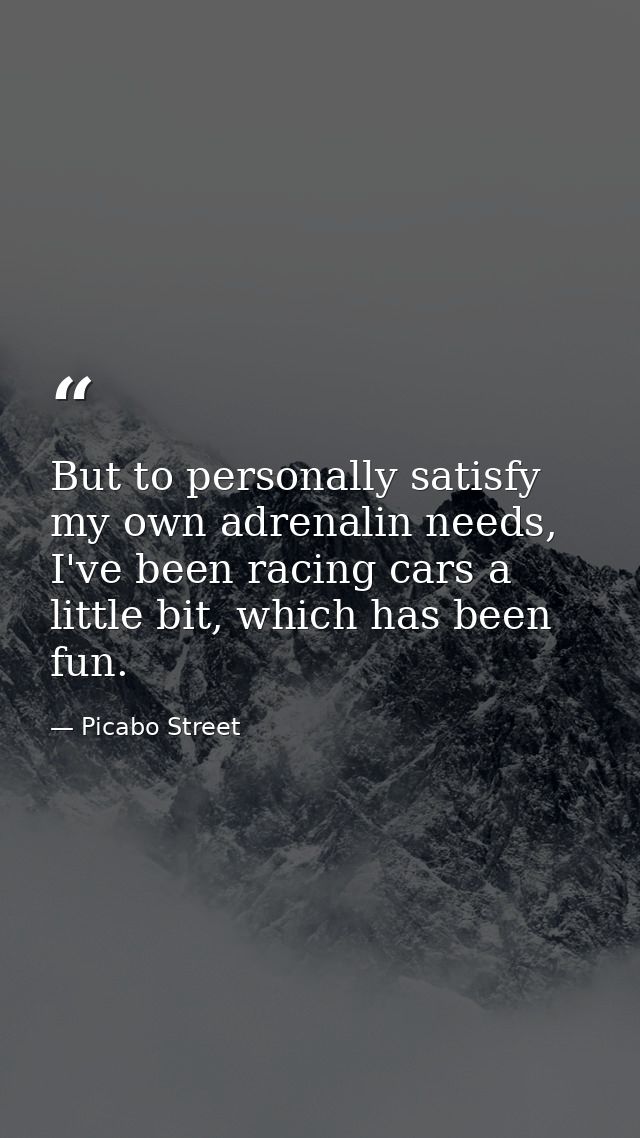 But to personally satisfy my own adrenalin needs, I've been racing cars a little bit, which has been fun. — Picabo Street