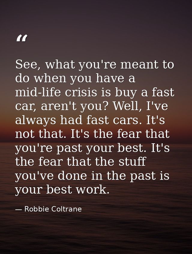 See, what you're meant to do when you have a mid-life crisis is buy a fast car, aren't you? Well, I've always had fast c — Robbie Coltrane