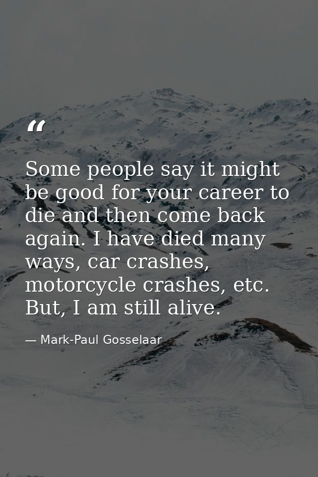 Some people say it might be good for your career to die and then come back again. I have died many ways, car crashes, mo — Mark-Paul Gosselaar
