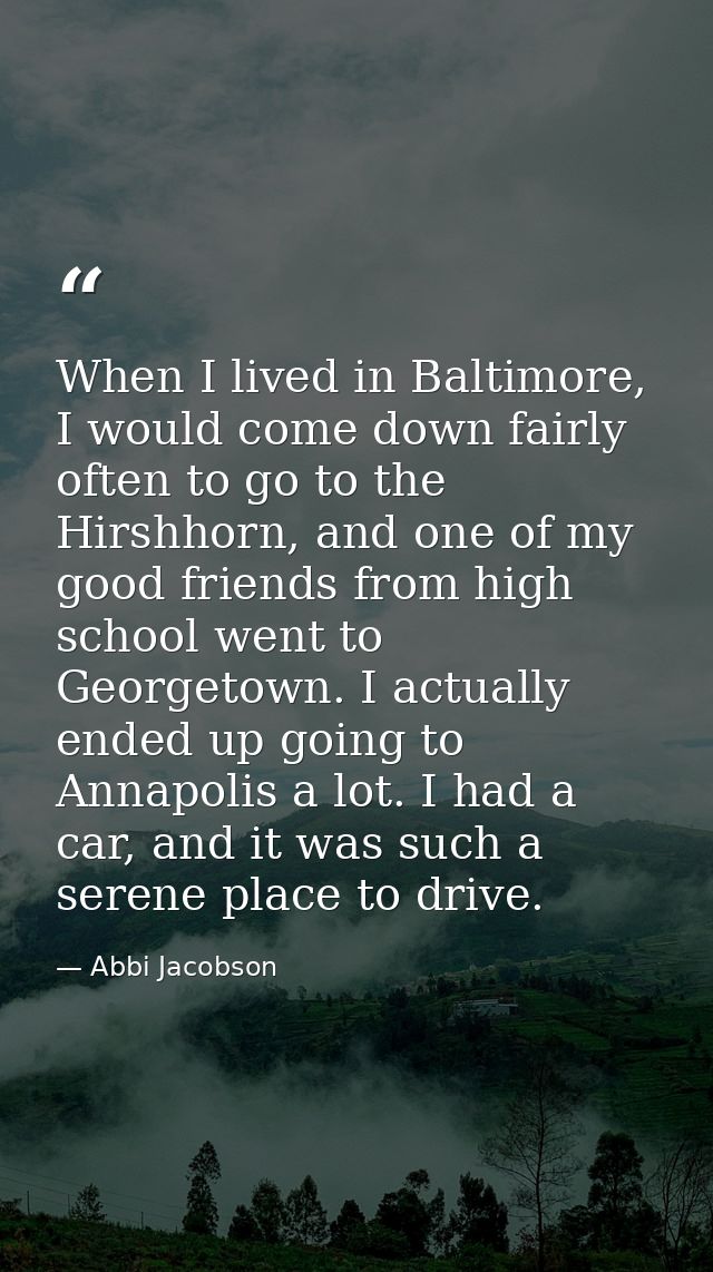 When I lived in Baltimore, I would come down fairly often to go to the Hirshhorn, and one of my good friends from high s — Abbi Jacobson