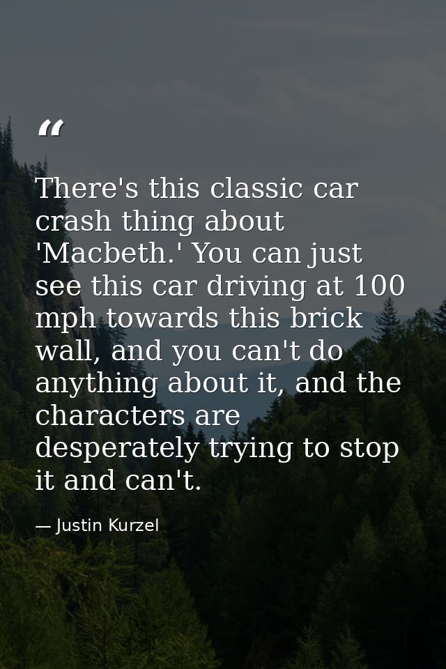 There's this classic car crash thing about 'Macbeth.' You can just see this car driving at 100 mph towards this brick wa — Justin Kurzel