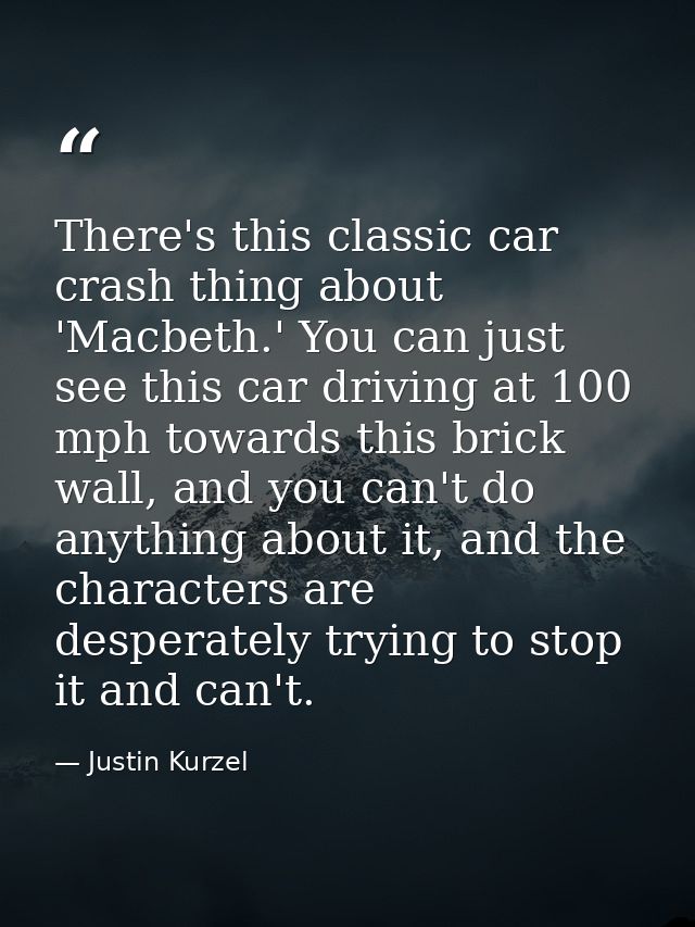 There's this classic car crash thing about 'Macbeth.' You can just see this car driving at 100 mph towards this brick wa — Justin Kurzel