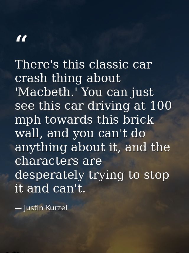 There's this classic car crash thing about 'Macbeth.' You can just see this car driving at 100 mph towards this brick wa — Justin Kurzel