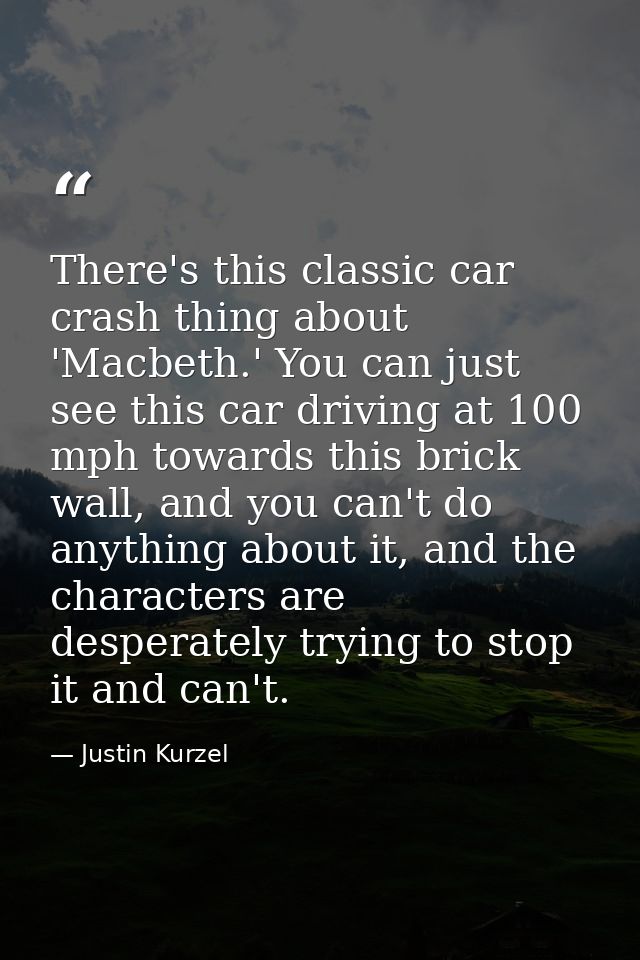 There's this classic car crash thing about 'Macbeth.' You can just see this car driving at 100 mph towards this brick wa — Justin Kurzel
