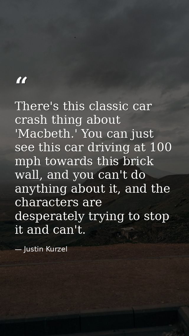 There's this classic car crash thing about 'Macbeth.' You can just see this car driving at 100 mph towards this brick wa — Justin Kurzel