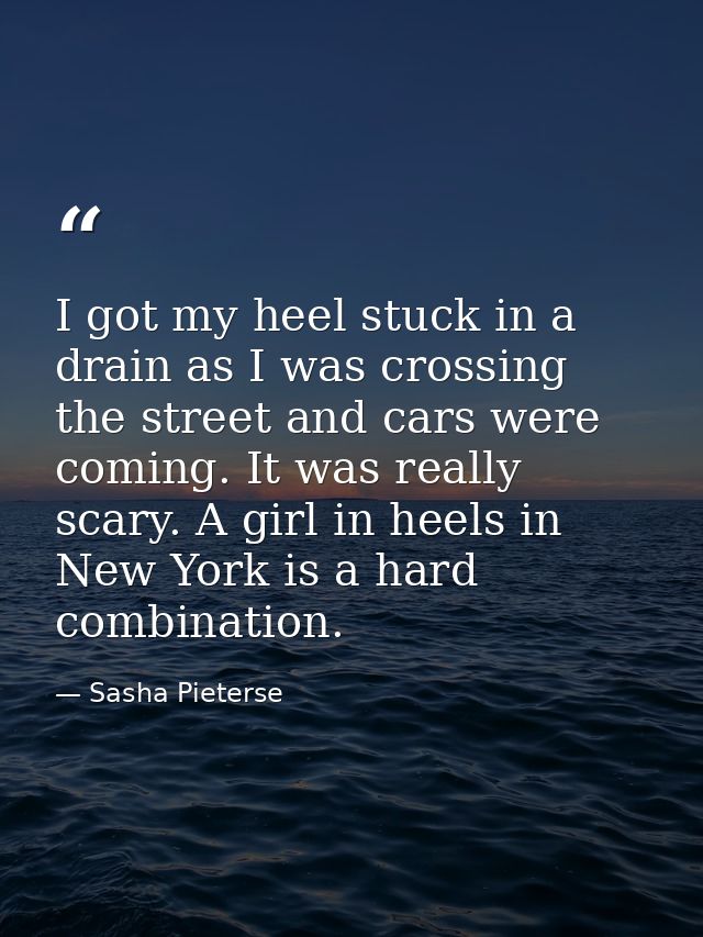 I got my heel stuck in a drain as I was crossing the street and cars were coming. It was really scary. A girl in heels i — Sasha Pieterse