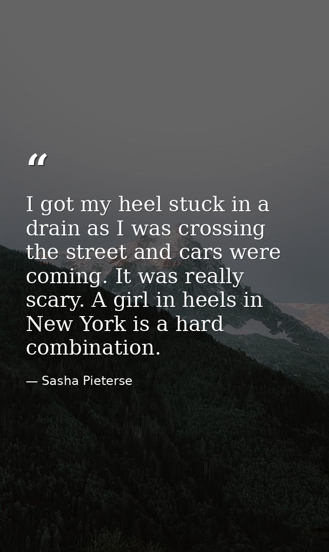 I got my heel stuck in a drain as I was crossing the street and cars were coming. It was really scary. A girl in heels i — Sasha Pieterse