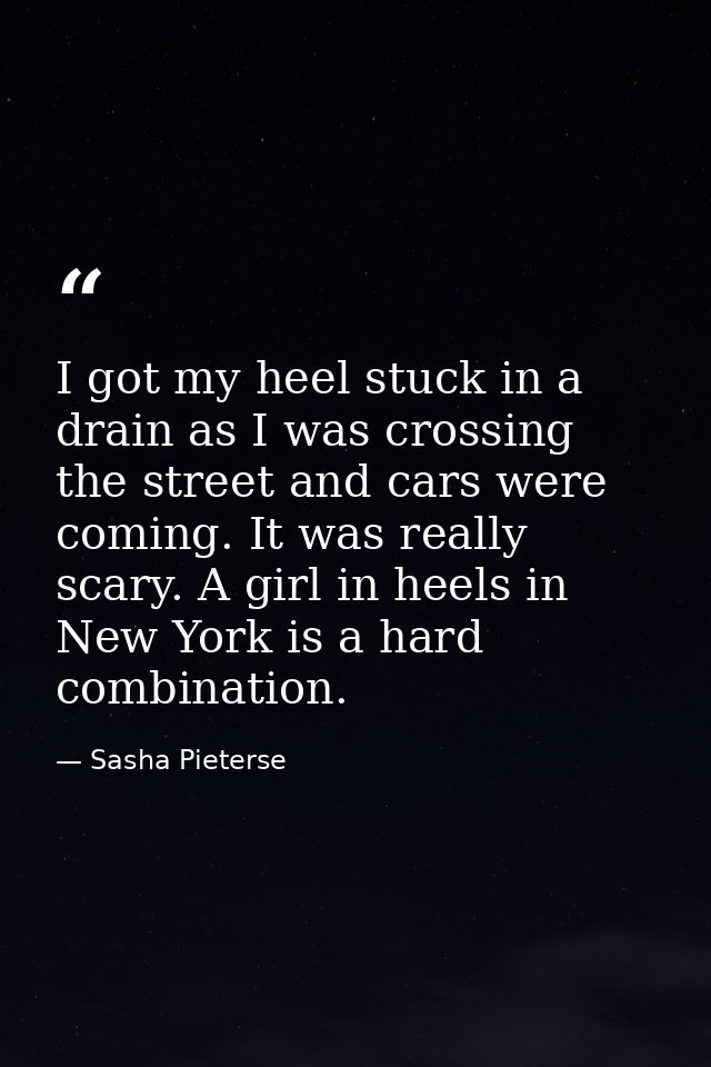 I got my heel stuck in a drain as I was crossing the street and cars were coming. It was really scary. A girl in heels i — Sasha Pieterse