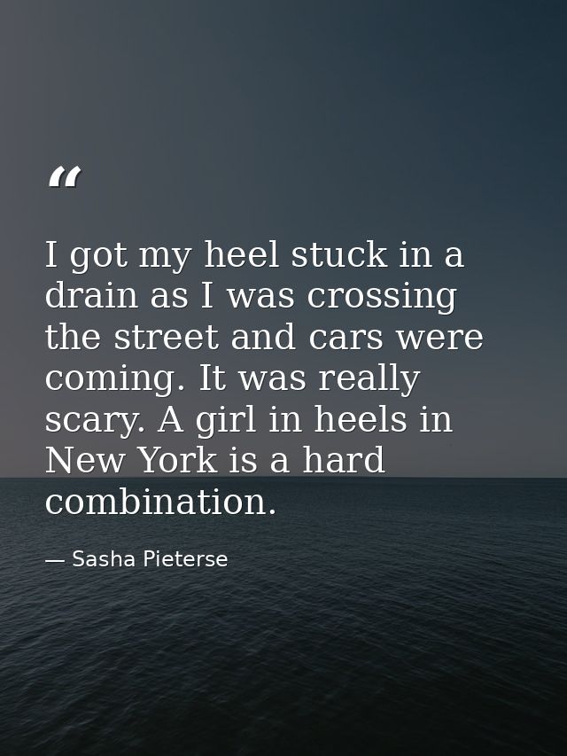 I got my heel stuck in a drain as I was crossing the street and cars were coming. It was really scary. A girl in heels i — Sasha Pieterse