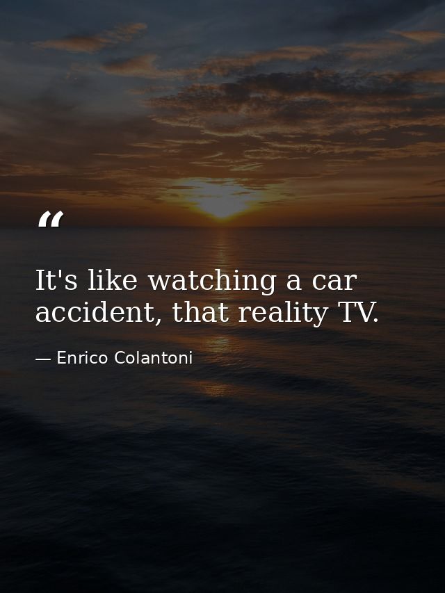 It's like watching a car accident, that reality TV. — Enrico Colantoni
