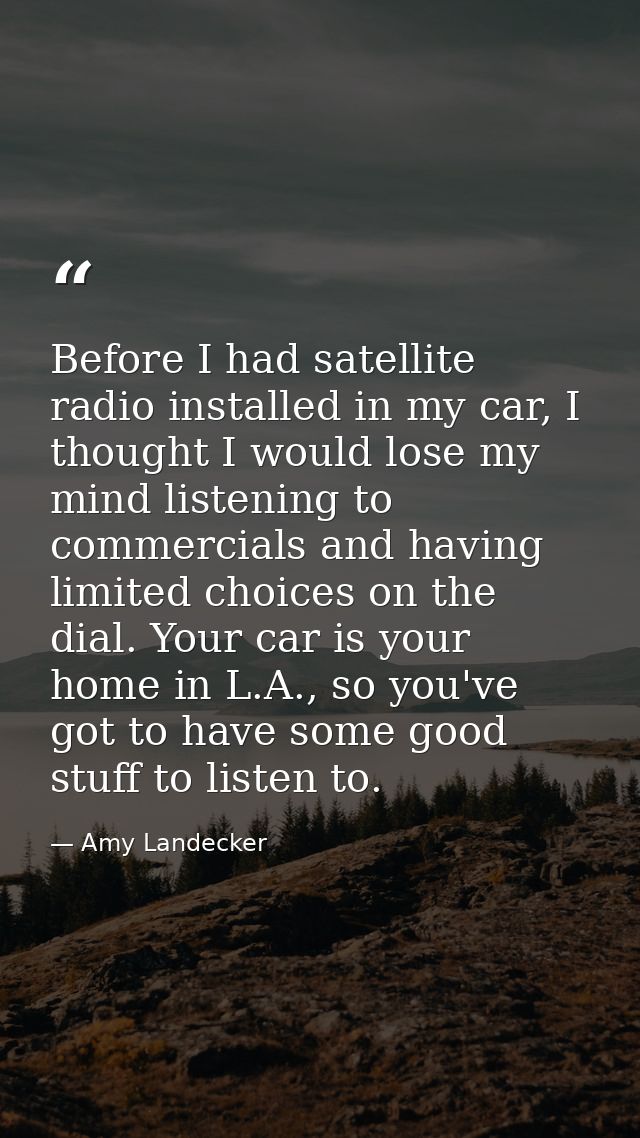 Before I had satellite radio installed in my car, I thought I would lose my mind listening to commercials and having lim — Amy Landecker