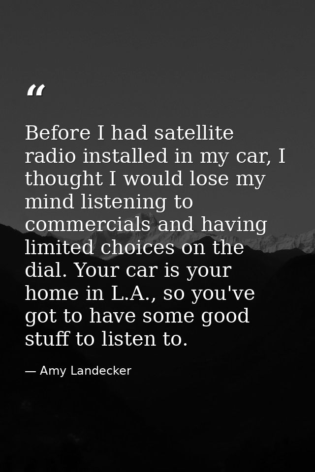 Before I had satellite radio installed in my car, I thought I would lose my mind listening to commercials and having lim — Amy Landecker